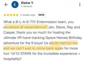 What a blast! Entermission team, you exceeded all expectations! Jen, steve, ray and casper, thank you so much for hosting the ultimate vr hand-tracking space heroes birthday adventure for the 9 boys! Us adults had fun too and we can't wait to come back again for more fun! 10/10 stars for the incredible experience + hospitality!!