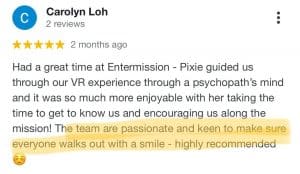 Had a great time at entermission - pixie guided us through our vr experience through a psychopath's mind and it was so much more enjoyable with her taking the time to get to know us and encouraging us along the mission! The team are passionate and keen to make sure everyone walks out with a smile - highly recommended.